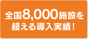 全国8000施設の導入実績！
